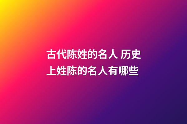 古代陈姓的名人 历史上姓陈的名人有哪些